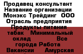 Продавец-консультант › Название организации ­ Монэкс Трейдинг, ООО › Отрасль предприятия ­ Продукты питания, табак › Минимальный оклад ­ 33 000 - Все города Работа » Вакансии   . Амурская обл.,Архаринский р-н